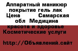 Аппаратный маникюр, покрытие гель лак › Цена ­ 400 - Самарская обл. Медицина, красота и здоровье » Косметические услуги   